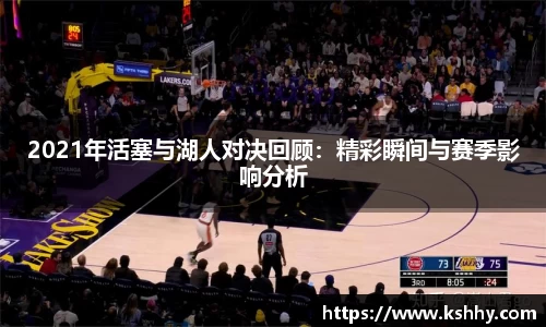 2021年活塞与湖人对决回顾：精彩瞬间与赛季影响分析
