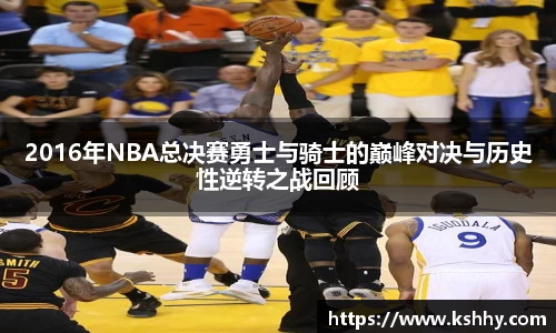 2016年NBA总决赛勇士与骑士的巅峰对决与历史性逆转之战回顾