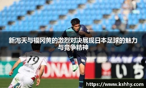 新泻天与福冈黄的激烈对决展现日本足球的魅力与竞争精神