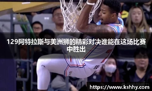 129阿特拉斯与美洲狮的精彩对决谁能在这场比赛中胜出