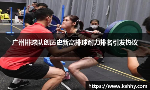 广州排球队创历史新高排球耐力排名引发热议