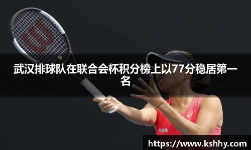 武汉排球队在联合会杯积分榜上以77分稳居第一名